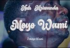 AUDIO Nuh Mziwanda – Moyo Wami MP3 DOWNLOAD